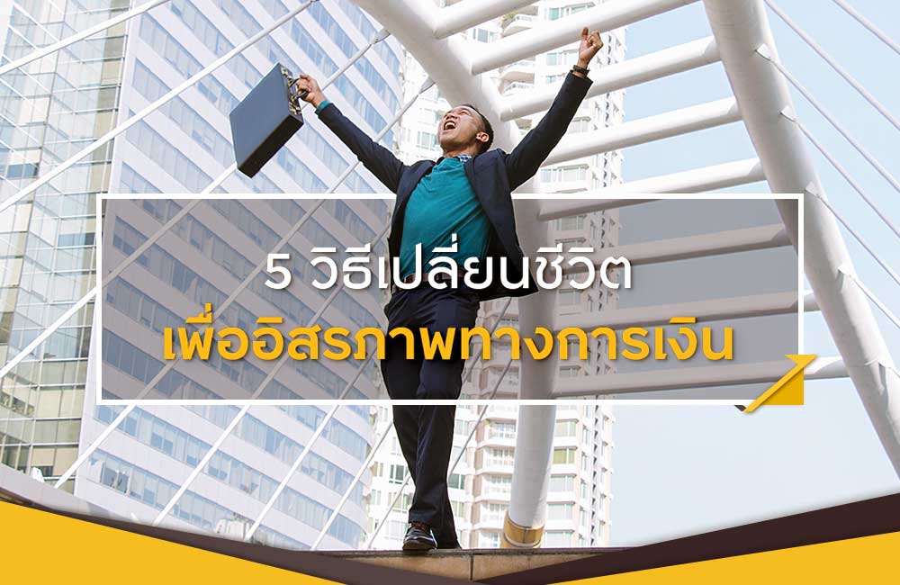 5 วิธีเปลี่ยนชีวิตเพื่ออิสรภาพทางการเงิน