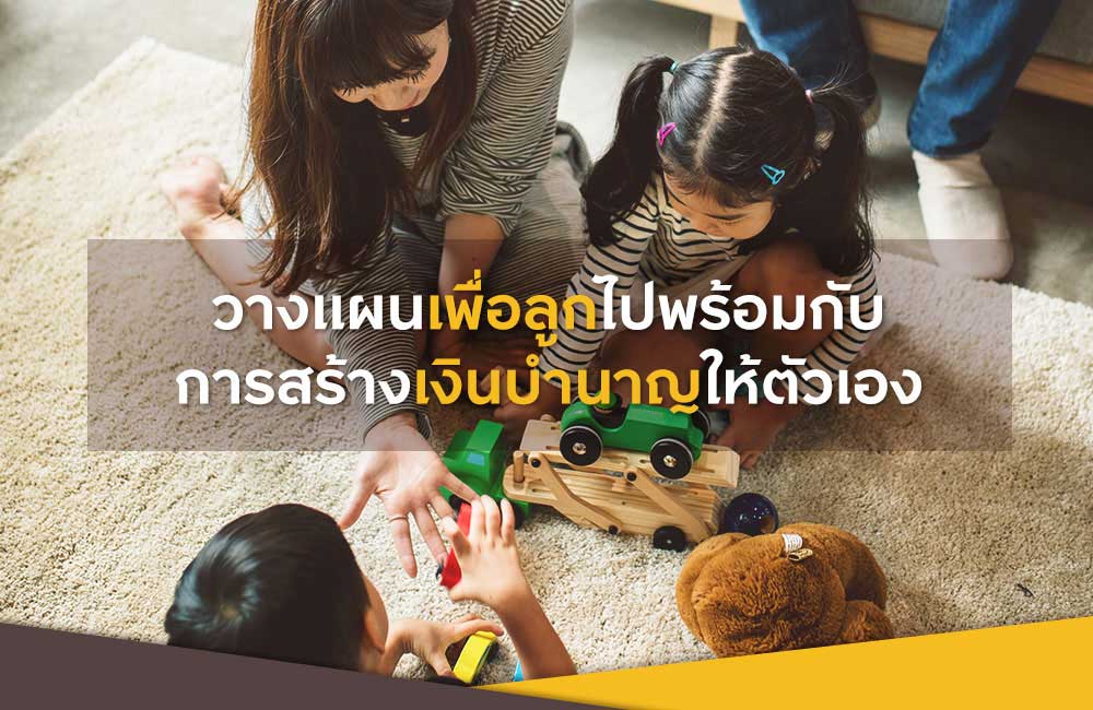 วางเเผนเพื่อลูกไปพร้อมกับการสร้างเงินบำนาญให้ตัวเอง