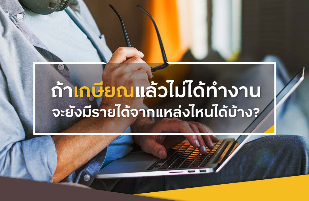 ถ้าเกษียณแล้วไม่ได้ทำงาน จะยังมีรายได้จากแหล่งไหนได้บ้าง?